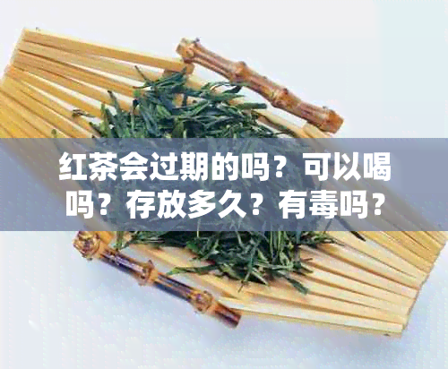 红茶会过期的吗？可以喝吗？存放多久？有吗？