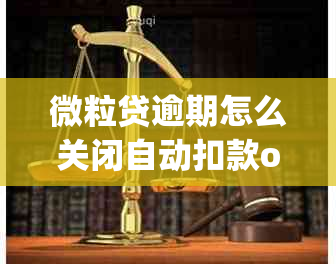 微粒贷逾期怎么关闭自动扣款opop:解决办法及流程