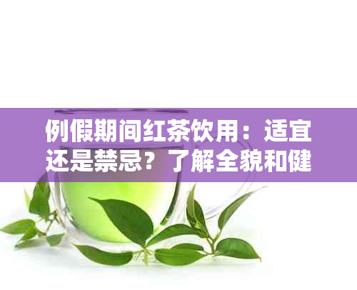 例假期间红茶饮用：适宜还是禁忌？了解全貌和健影响