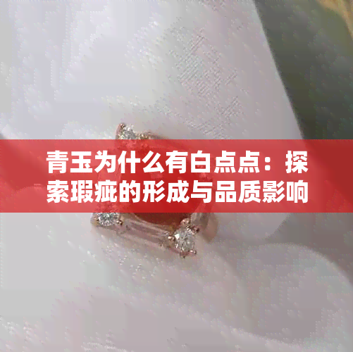 青玉为什么有白点点：探索瑕疵的形成与品质影响