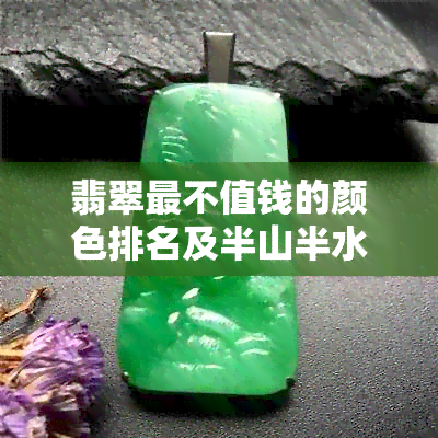 翡翠最不值钱的颜色排名及半山半水：探究更具性价比的色彩组合