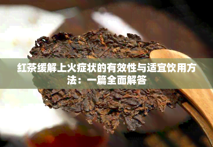 红茶缓解上火症状的有效性与适宜饮用方法：一篇全面解答