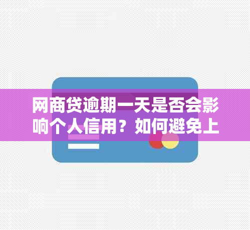 网商贷逾期一天是否会影响个人信用？如何避免上中国人民数据库？