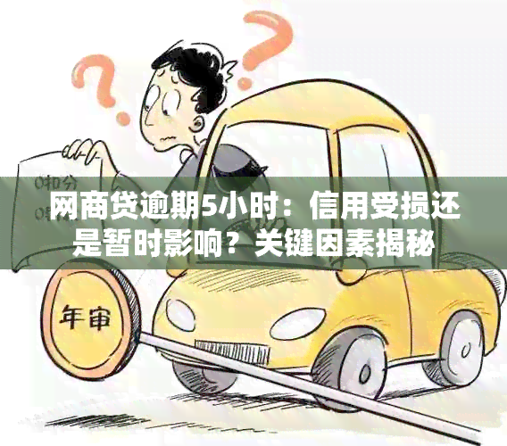 网商贷逾期5小时：信用受损还是暂时影响？关键因素揭秘