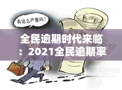 全民逾期时代来临：2021全民逾期率80,全民欠钱，全民负债逾期怎么办？