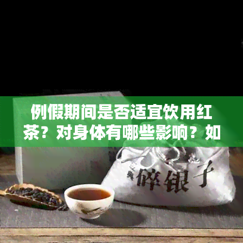 例假期间是否适宜饮用红茶？对身体有哪些影响？如何正确选择和饮用红茶？