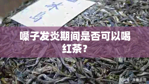 嗓子发炎期间是否可以喝红茶？