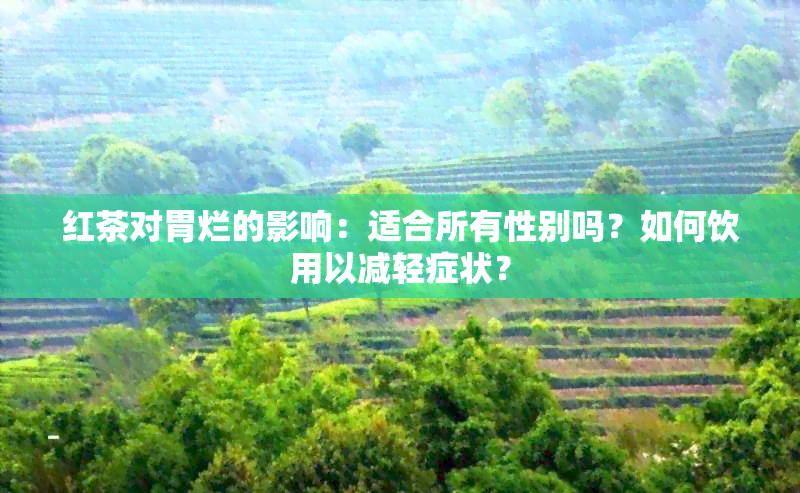 红茶对胃烂的影响：适合所有性别吗？如何饮用以减轻症状？