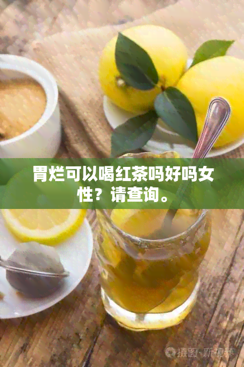 胃烂可以喝红茶吗好吗女性？请查询。