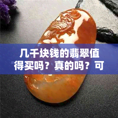 几千块钱的翡翠值得买吗？真的吗？可以买吗？