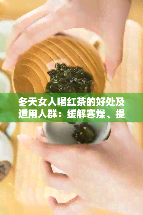 冬天女人喝红茶的好处及适用人群：缓解寒燥、提神醒脑还是禁忌？