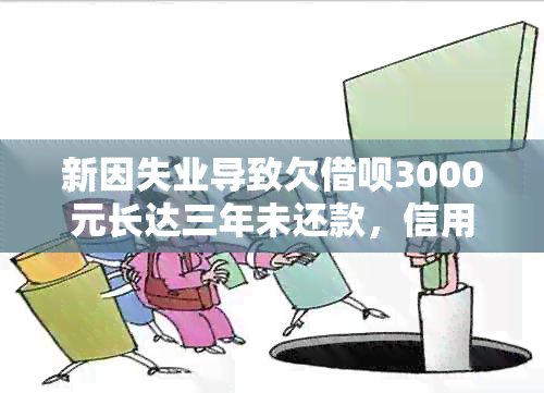 新因失业导致欠借呗3000元长达三年未还款，信用危机如何？