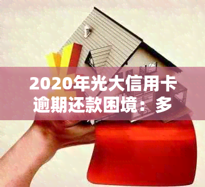 2020年光大信用卡逾期还款困境：多种解决方案助您摆脱困扰