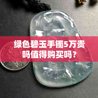 绿色碧玉手镯5万贵吗值得购买吗？