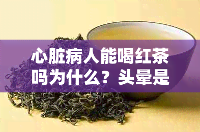 心脏病人能喝红茶吗为什么？头晕是为什么？心脏病患者可以喝红茶吗？