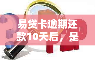 易贷卡逾期还款10天后，是否可以继续使用以及如何解决逾期问题？