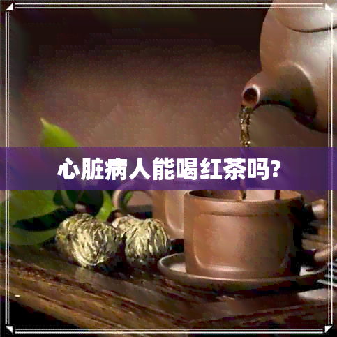 心脏病人能喝红茶吗?