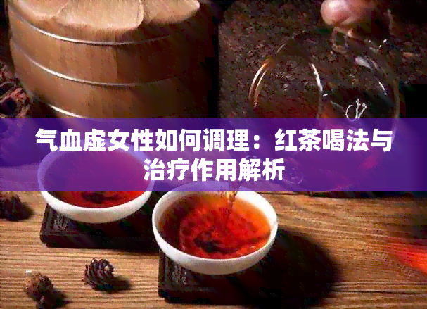 气血虚女性如何调理：红茶喝法与治疗作用解析