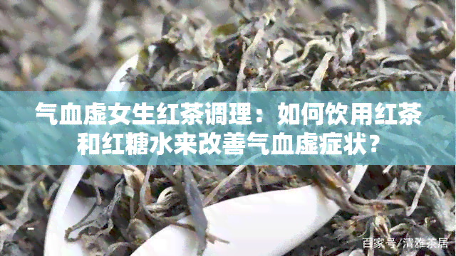 气血虚女生红茶调理：如何饮用红茶和红糖水来改善气血虚症状？