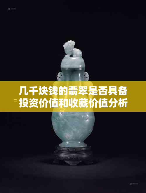 几千块钱的翡翠是否具备投资价值和收藏价值分析