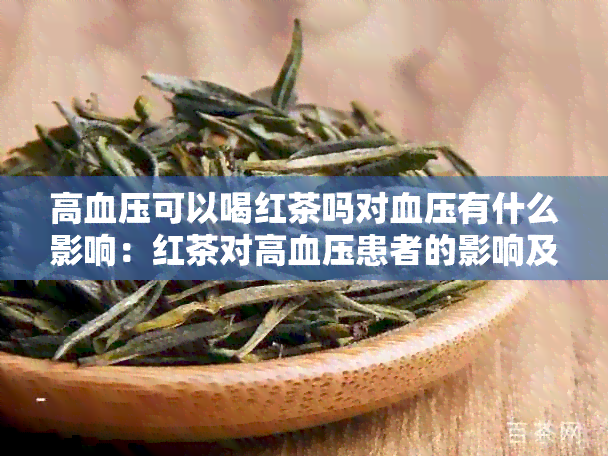 高血压可以喝红茶吗对血压有什么影响：红茶对高血压患者的影响及其益处。