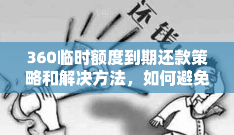 360临时额度到期还款策略和解决方法，如何避免逾期利息和影响信用评分？