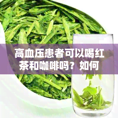 高血压患者可以喝红茶和咖啡吗？如何选择饮品以降低血压？