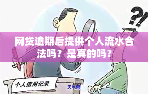 网贷逾期后提供个人流水合法吗？是真的吗？