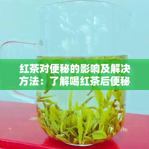 红茶对便秘的影响及解决方法：了解喝红茶后便秘的正确处理方式