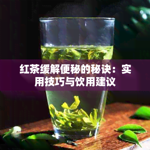 红茶缓解便秘的秘诀：实用技巧与饮用建议