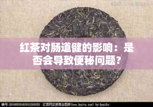 红茶对肠道健的影响：是否会导致便秘问题？