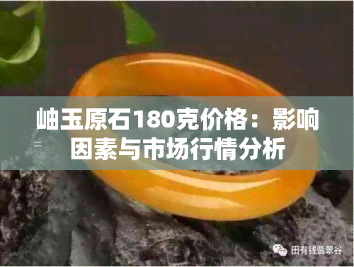 岫玉原石180克价格：影响因素与市场行情分析