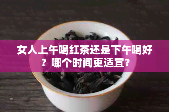 女人上午喝红茶还是下午喝好？哪个时间更适宜？