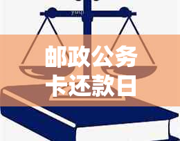 邮政公务卡还款日期长：具体操作步骤与期天数全面解析