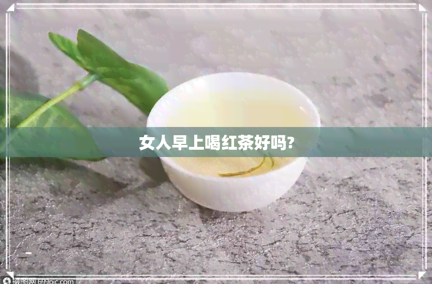 女人早上喝红茶好吗?