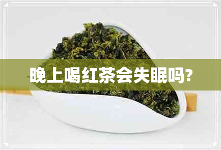 晚上喝红茶会失眠吗?