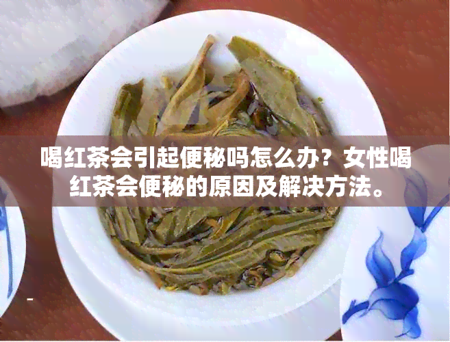 喝红茶会引起便秘吗怎么办？女性喝红茶会便秘的原因及解决方法。