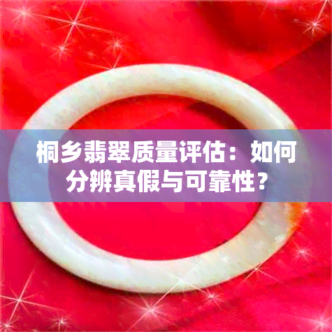 桐乡翡翠质量评估：如何分辨真假与可靠性？