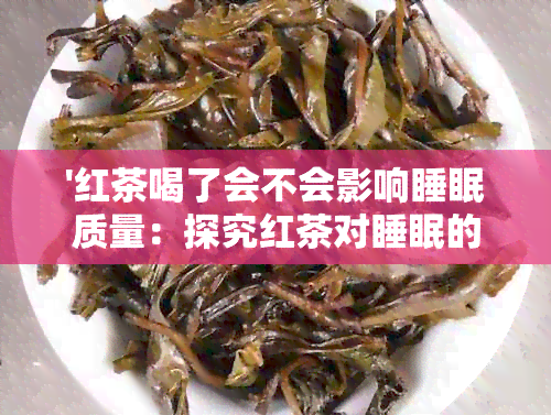 '红茶喝了会不会影响睡眠质量：探究红茶对睡眠的影响'