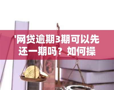 '网贷逾期3期可以先还一期吗？如何操作？'