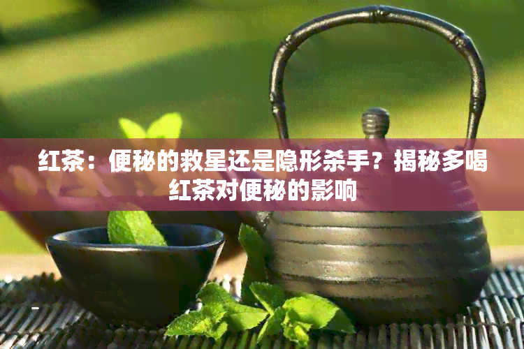 红茶：便秘的救星还是隐形杀手？揭秘多喝红茶对便秘的影响