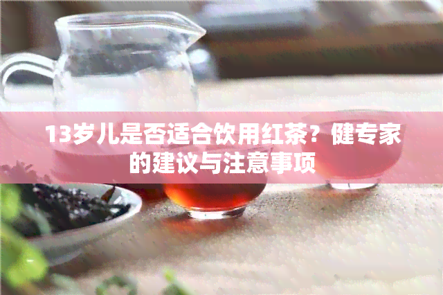 13岁儿是否适合饮用红茶？健专家的建议与注意事项