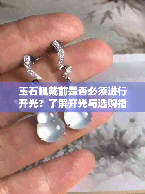 玉石佩戴前是否必须进行开光？了解开光与选购指南以确保更佳效果及注意事项