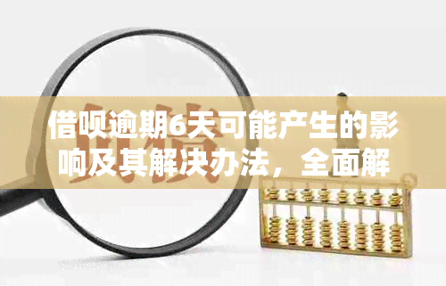 借呗逾期6天可能产生的影响及其解决办法，全面解答用户疑虑