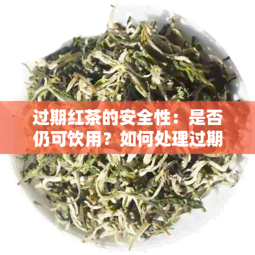 过期红茶的安全性：是否仍可饮用？如何处理过期茶叶？