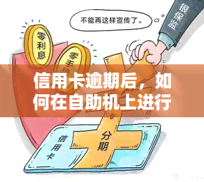 信用卡逾期后，如何在自助机上进行正常存款？以及逾期后其他操作限制吗？