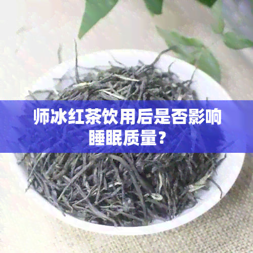 师冰红茶饮用后是否影响睡眠质量？