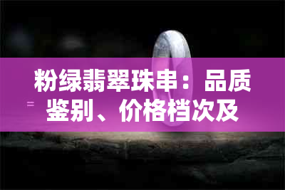 粉绿翡翠珠串：品质鉴别、价格档次及收藏价值全解析