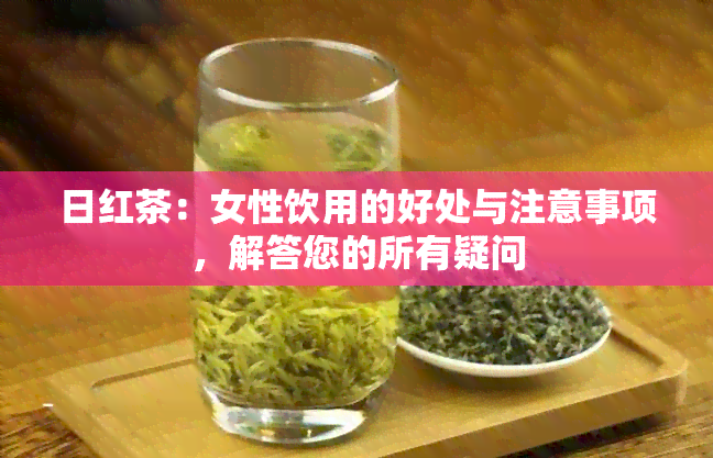 日红茶：女性饮用的好处与注意事项，解答您的所有疑问