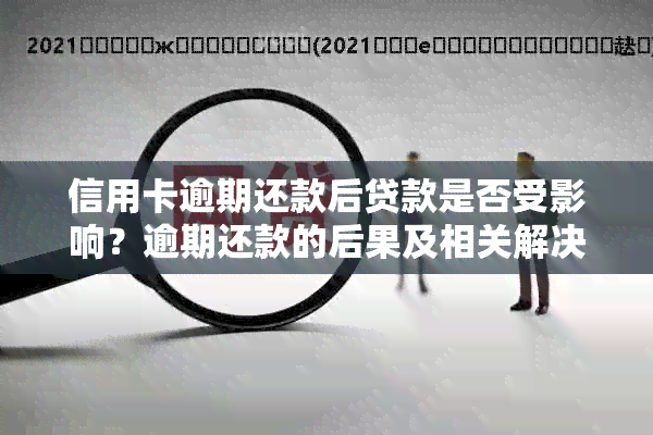 信用卡逾期还款后贷款是否受影响？逾期还款的后果及相关解决办法详解